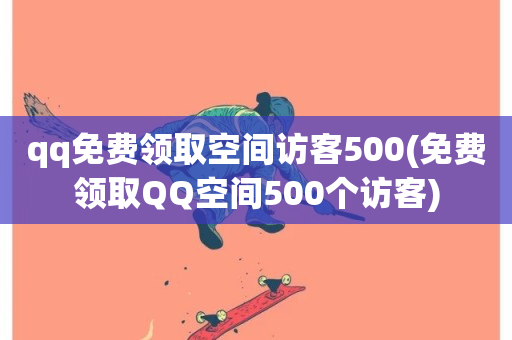 qq免费领取空间访客500(免费领取QQ空间500个访客)-第1张图片-ZBLOG