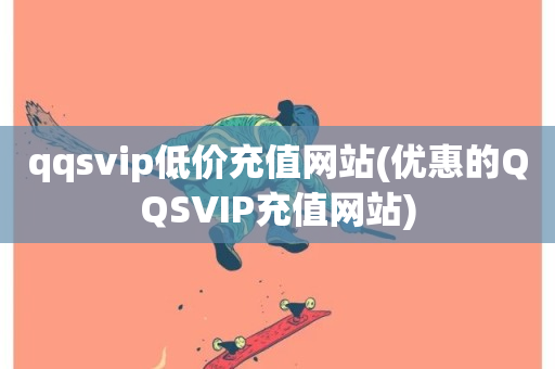 qqsvip低价充值网站(优惠的QQSVIP充值网站)