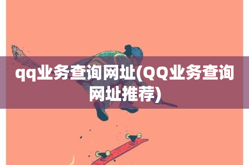 qq业务查询网址(QQ业务查询网址推荐)