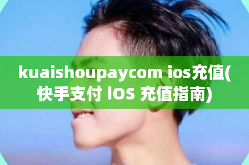 kuaishoupaycom ios充值(快手支付 iOS 充值指南)