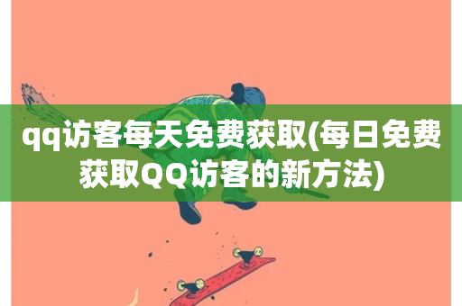 qq访客每天免费获取(每日免费获取QQ访客的新方法)-第1张图片-ZBLOG