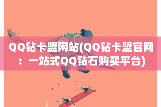 QQ钻卡盟网站(QQ钻卡盟官网：一站式QQ钻石购买平台)