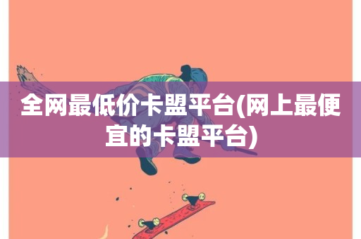 全网最低价卡盟平台(网上最便宜的卡盟平台)-第1张图片-ZBLOG