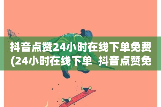 抖音点赞24小时在线下单免费(24小时在线下单  抖音点赞免费服务)-第1张图片-ZBLOG