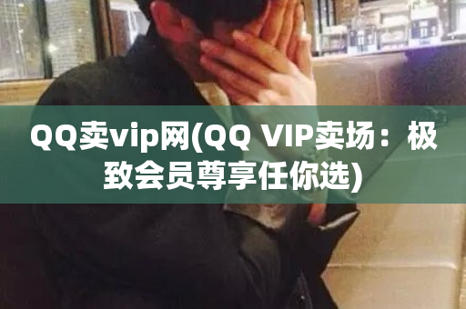 QQ卖vip网(QQ VIP卖场：极致会员尊享任你选)-第1张图片-ZBLOG