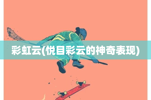 彩虹云(悦目彩云的神奇表现)-第1张图片-ZBLOG