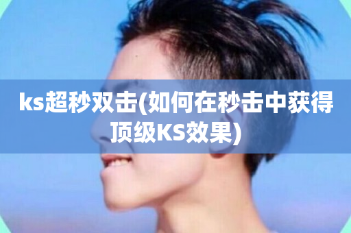 ks超秒双击(如何在秒击中获得顶级KS效果)-第1张图片-ZBLOG