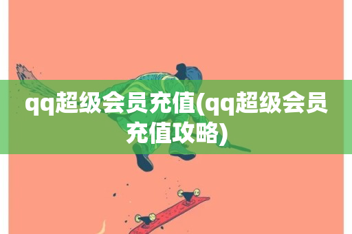 qq超级会员充值(qq超级会员充值攻略)-第1张图片-ZBLOG