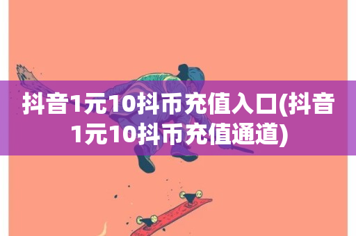 抖音1元10抖币充值入口(抖音1元10抖币充值通道)-第1张图片-ZBLOG