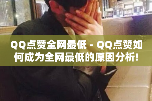 QQ点赞全网最低 - QQ点赞如何成为全网最低的原因分析!-第1张图片-ZBLOG