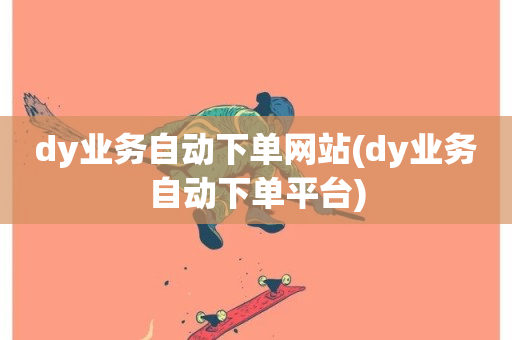 dy业务自动下单网站(dy业务自动下单平台)-第1张图片-ZBLOG