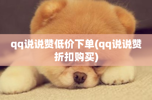 qq说说赞低价下单(qq说说赞折扣购买)