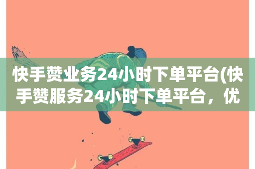 快手赞业务24小时下单平台(快手赞服务24小时下单平台，优质选择)-第1张图片-ZBLOG