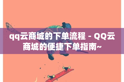 qq云商城的下单流程 - QQ云商城的便捷下单指南~-第1张图片-ZBLOG