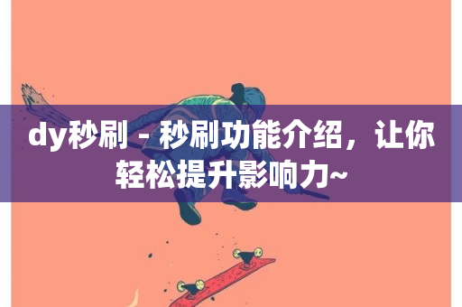 dy秒刷 - 秒刷功能介绍，让你轻松提升影响力~-第1张图片-ZBLOG