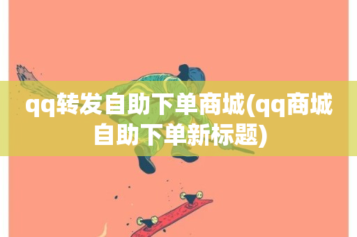 qq转发自助下单商城(qq商城自助下单新标题)-第1张图片-ZBLOG