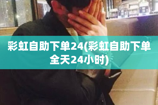 彩虹自助下单24(彩虹自助下单全天24小时)-第1张图片-ZBLOG