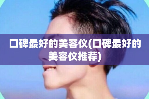 口碑最好的美容仪(口碑最好的美容仪推荐)-第1张图片-ZBLOG