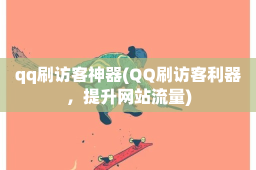 qq刷访客神器(QQ刷访客利器，提升网站流量)-第1张图片-ZBLOG