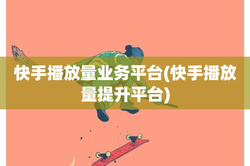 快手播放量业务平台(快手播放量提升平台)-第1张图片-ZBLOG