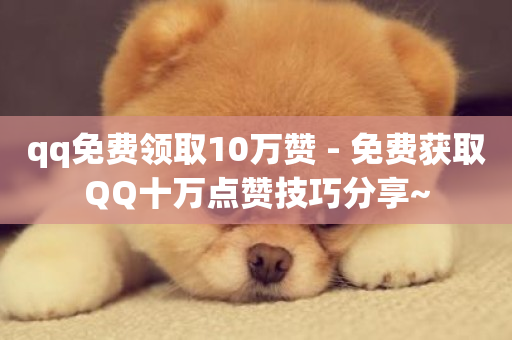 qq免费领取10万赞 - 免费获取QQ十万点赞技巧分享~-第1张图片-ZBLOG