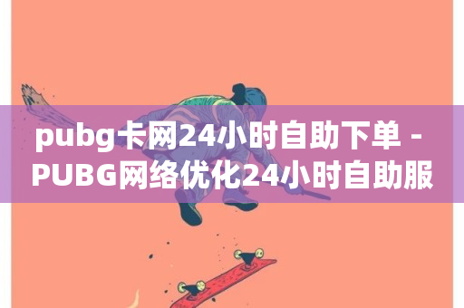 pubg卡网24小时自助下单 - PUBG网络优化24小时自助服务快速下单~-第1张图片-ZBLOG