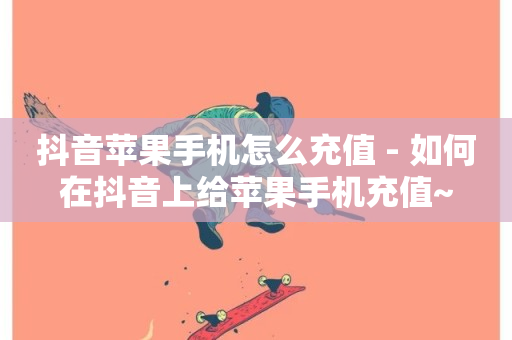 抖音苹果手机怎么充值 - 如何在抖音上给苹果手机充值~-第1张图片-ZBLOG