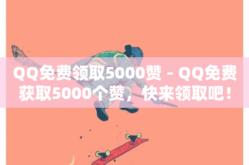 QQ免费领取5000赞 - QQ免费获取5000个赞，快来领取吧！~-第1张图片-ZBLOG