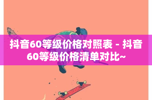 抖音60等级价格对照表 - 抖音60等级价格清单对比~-第1张图片-ZBLOG