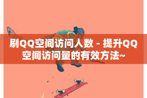 刷QQ空间访问人数 - 提升QQ空间访问量的有效方法~-第1张图片-ZBLOG