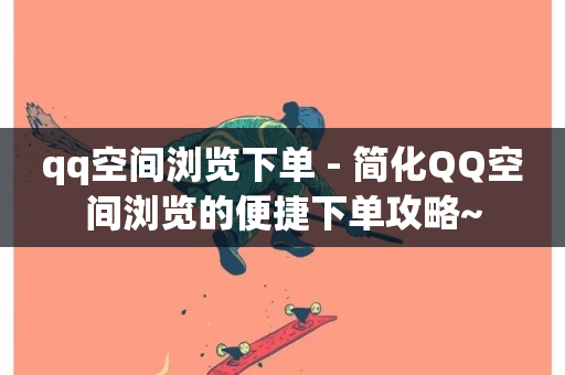 qq空间浏览下单 - 简化QQ空间浏览的便捷下单攻略~-第1张图片-ZBLOG