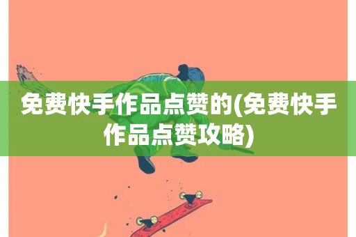 免费快手作品点赞的(免费快手作品点赞攻略)-第1张图片-ZBLOG