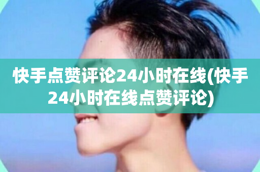 快手点赞评论24小时在线(快手24小时在线点赞评论)-第1张图片-ZBLOG