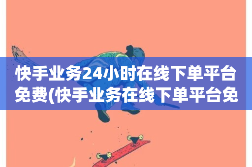 快手业务24小时在线下单平台免费(快手业务在线下单平台免费24小时服务)-第1张图片-ZBLOG