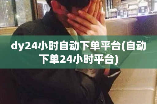 dy24小时自动下单平台(自动下单24小时平台)-第1张图片-ZBLOG