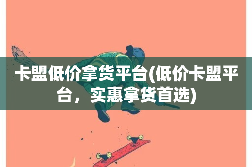 卡盟低价拿货平台(低价卡盟平台，实惠拿货首选)-第1张图片-ZBLOG