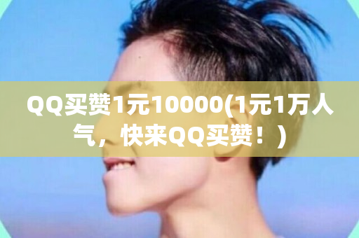 QQ买赞1元10000(1元1万人气，快来QQ买赞！)-第1张图片-ZBLOG