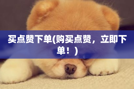 买点赞下单(购买点赞，立即下单！)-第1张图片-ZBLOG