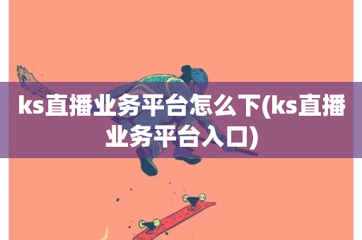 ks直播业务平台怎么下(ks直播业务平台入口)-第1张图片-ZBLOG