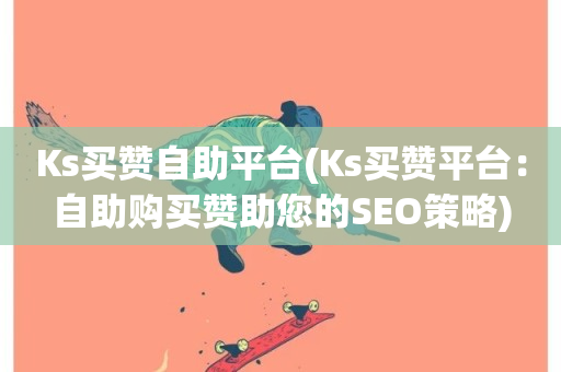 Ks买赞自助平台(Ks买赞平台：自助购买赞助您的SEO策略)-第1张图片-ZBLOG