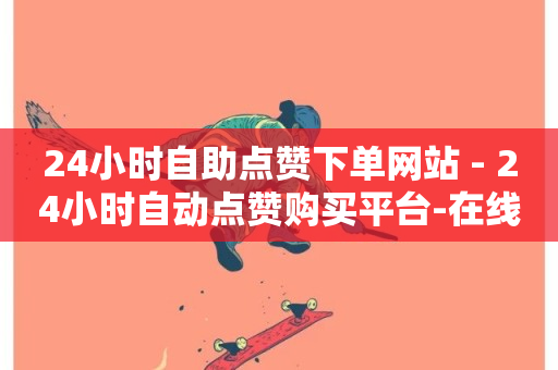 24小时自助点赞下单网站 - 24小时自动点赞购买平台-在线下单服务~-第1张图片-ZBLOG