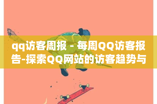 qq访客周报 - 每周QQ访客报告-探索QQ网站的访客趋势与数据~-第1张图片-ZBLOG