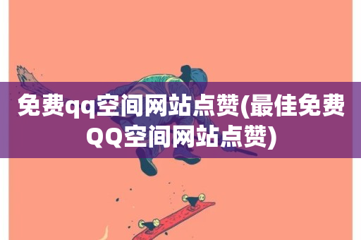 免费qq空间网站点赞(最佳免费QQ空间网站点赞)-第1张图片-ZBLOG