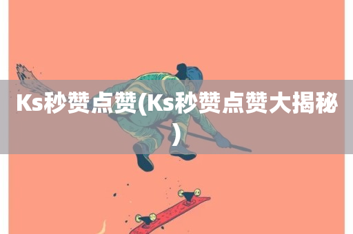 Ks秒赞点赞(Ks秒赞点赞大揭秘)-第1张图片-ZBLOG