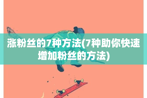 涨粉丝的7种方法(7种助你快速增加粉丝的方法)-第1张图片-ZBLOG