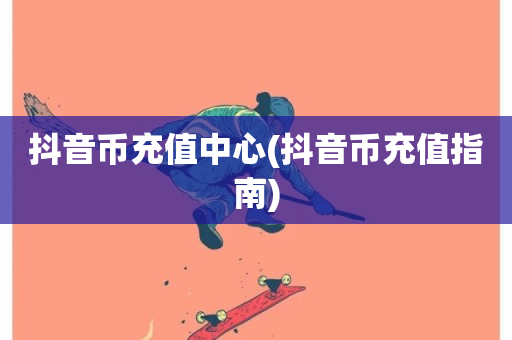 抖音币充值中心(抖音币充值指南)-第1张图片-ZBLOG