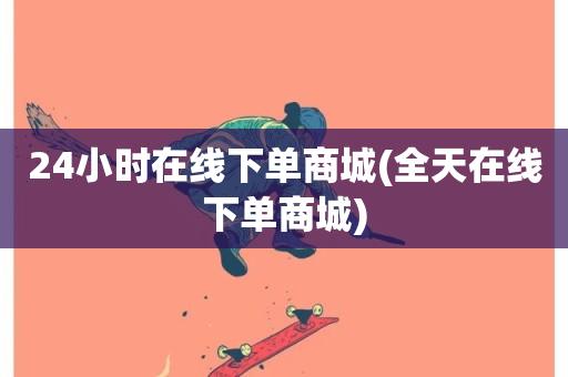 24小时在线下单商城(全天在线下单商城)-第1张图片-ZBLOG