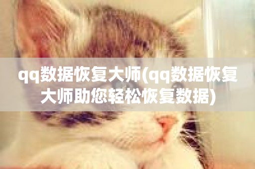 qq数据恢复大师(qq数据恢复大师助您轻松恢复数据)-第1张图片-ZBLOG