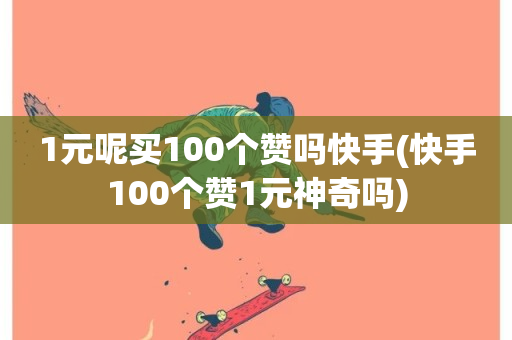 1元呢买100个赞吗快手(快手100个赞1元神奇吗)-第1张图片-ZBLOG