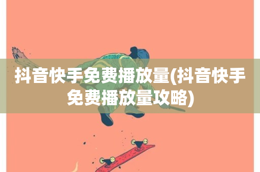 抖音快手免费播放量(抖音快手免费播放量攻略)-第1张图片-ZBLOG